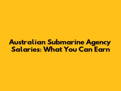 Australian Submarine Agency Salaries: What You Can Earn