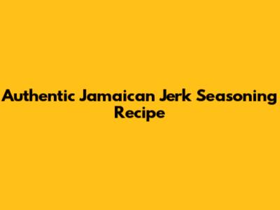 Authentic Jamaican Jerk Seasoning Recipe