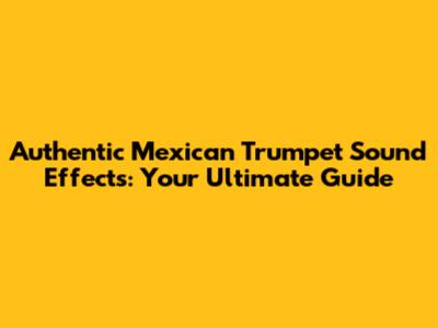 Authentic Mexican Trumpet Sound Effects: Your Ultimate Guide
