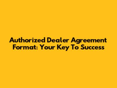 Authorized Dealer Agreement Format: Your Key To Success