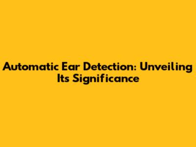 Automatic Ear Detection: Unveiling Its Significance