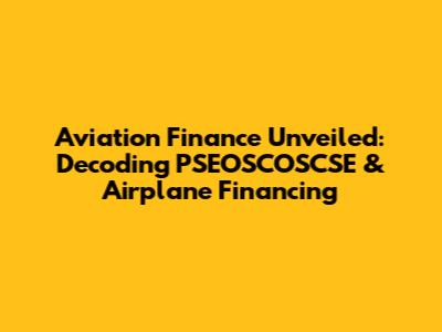 Aviation Finance Unveiled: Decoding PSEOSCOSCSE & Airplane Financing