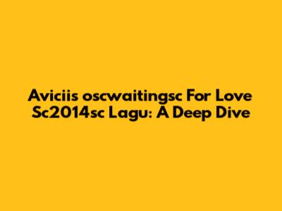 Avicii's "oscwaitingsc For Love Sc2014sc Lagu": A Deep Dive