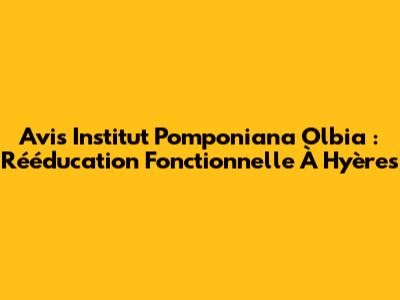 Avis Institut Pomponiana Olbia : Rééducation Fonctionnelle À Hyères