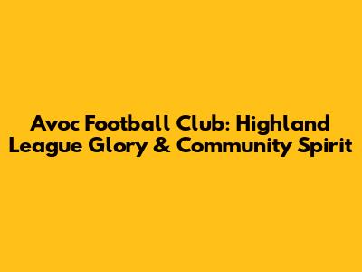 Avoc Football Club: Highland League Glory & Community Spirit