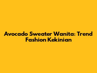 Avocado Sweater Wanita: Trend Fashion Kekinian