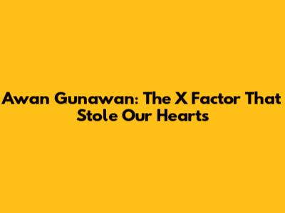 Awan Gunawan: The X Factor That Stole Our Hearts