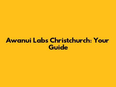 Awanui Labs Christchurch: Your Guide