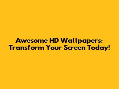 Awesome HD Wallpapers: Transform Your Screen Today!