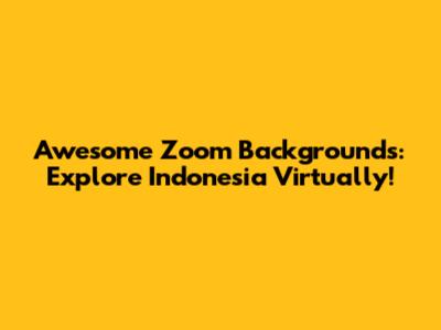 Awesome Zoom Backgrounds: Explore Indonesia Virtually!