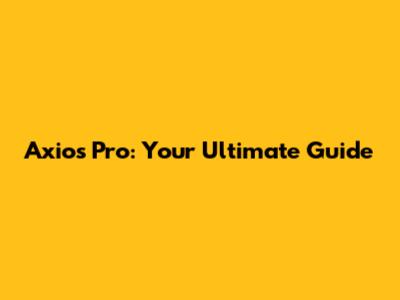 Axios Pro: Your Ultimate Guide