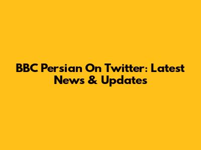BBC Persian On Twitter: Latest News & Updates