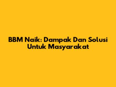 BBM Naik: Dampak Dan Solusi Untuk Masyarakat