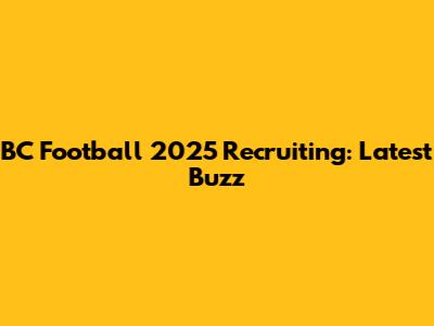 BC Football 2025 Recruiting: Latest Buzz