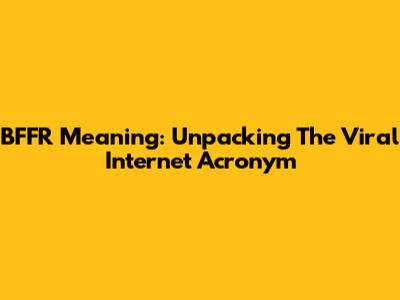 BFFR Meaning: Unpacking The Viral Internet Acronym