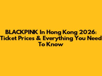 BLACKPINK In Hong Kong 2026: Ticket Prices & Everything You Need To Know