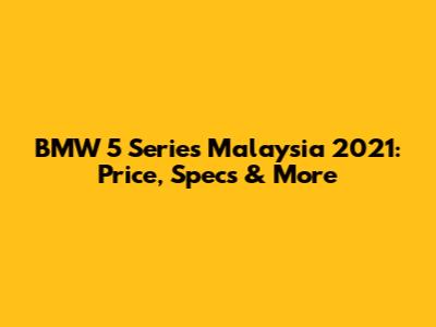 BMW 5 Series Malaysia 2021: Price, Specs & More