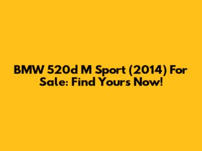 BMW 520d M Sport (2014) For Sale: Find Yours Now!