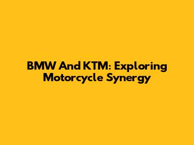 BMW And KTM: Exploring Motorcycle Synergy