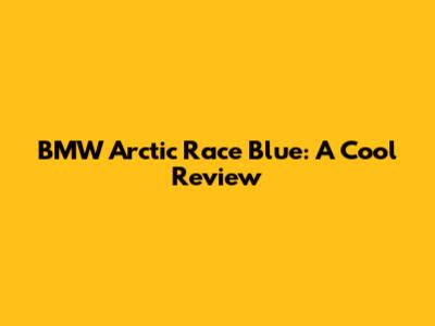 BMW Arctic Race Blue: A Cool Review