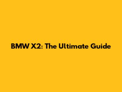 BMW X2: The Ultimate Guide