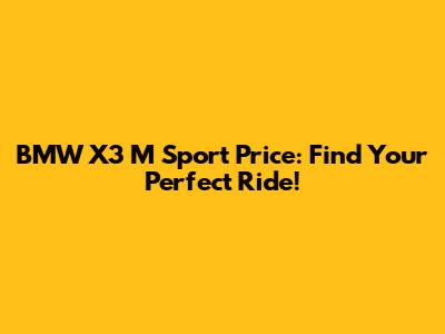 BMW X3 M Sport Price: Find Your Perfect Ride!