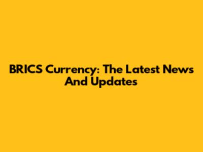 BRICS Currency: The Latest News And Updates