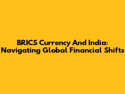 BRICS Currency And India: Navigating Global Financial Shifts
