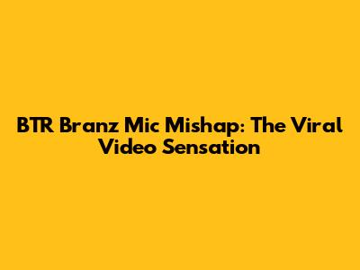 BTR Branz Mic Mishap: The Viral Video Sensation