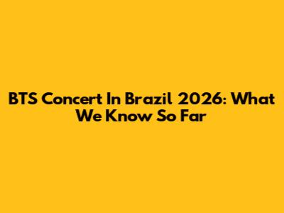 BTS Concert In Brazil 2026: What We Know So Far