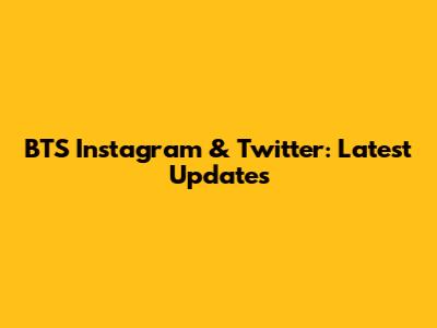 BTS Instagram & Twitter: Latest Updates