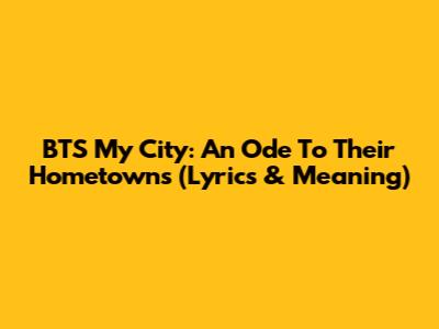 BTS My City: An Ode To Their Hometowns (Lyrics & Meaning)