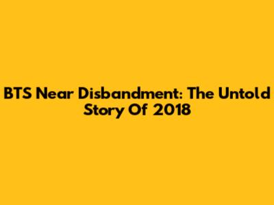 BTS Near Disbandment: The Untold Story Of 2018