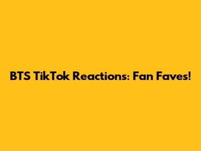 BTS TikTok Reactions: Fan Faves!