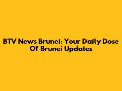 BTV News Brunei: Your Daily Dose Of Brunei Updates