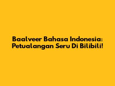 Baalveer Bahasa Indonesia: Petualangan Seru Di Bilibili!
