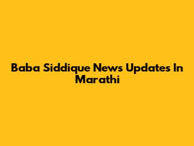 Baba Siddique News Updates In Marathi