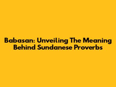 Babasan: Unveiling The Meaning Behind Sundanese Proverbs
