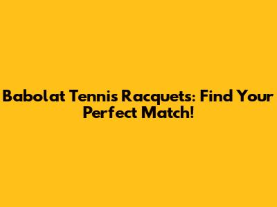 Babolat Tennis Racquets: Find Your Perfect Match!