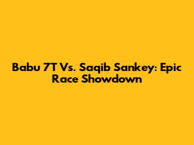 Babu 7T Vs. Saqib Sankey: Epic Race Showdown