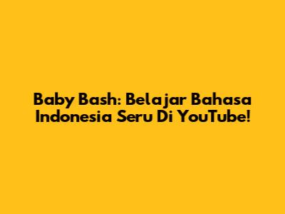 Baby Bash: Belajar Bahasa Indonesia Seru Di YouTube!
