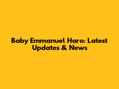 Baby Emmanuel Haro: Latest Updates & News