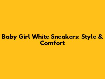 Baby Girl White Sneakers: Style & Comfort