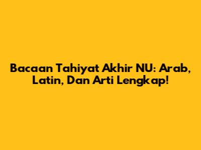 Bacaan Tahiyat Akhir NU: Arab, Latin, Dan Arti Lengkap!