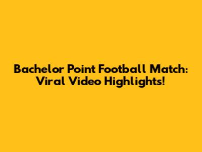 Bachelor Point Football Match: Viral Video Highlights!