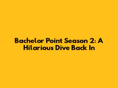 Bachelor Point Season 2: A Hilarious Dive Back In