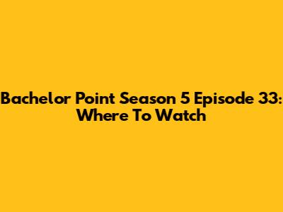 Bachelor Point Season 5 Episode 33: Where To Watch