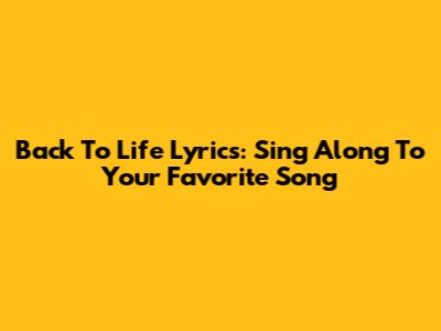 Back To Life Lyrics: Sing Along To Your Favorite Song