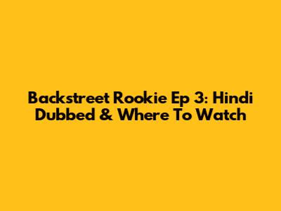 Backstreet Rookie Ep 3: Hindi Dubbed & Where To Watch