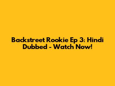 Backstreet Rookie Ep 3: Hindi Dubbed - Watch Now!